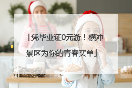 凭毕业证0元游！横冲景区为你的青春买单